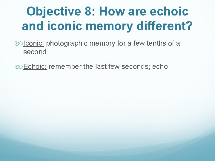 Objective 8: How are echoic and iconic memory different? Iconic: photographic memory for a
