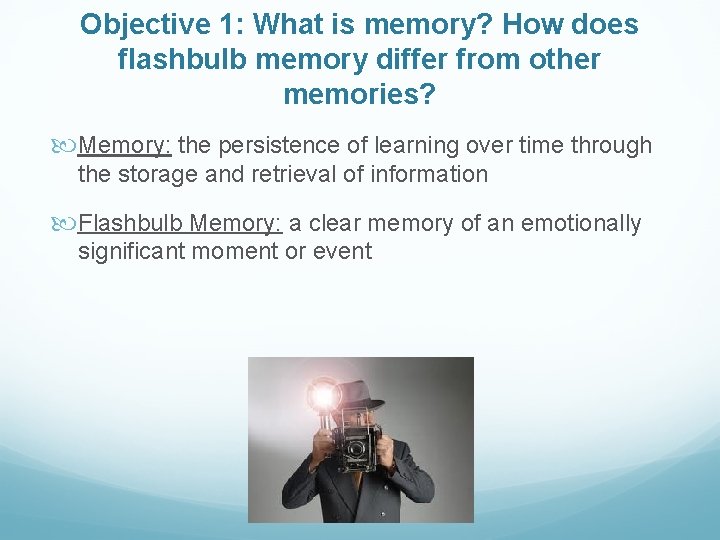Objective 1: What is memory? How does flashbulb memory differ from other memories? Memory: