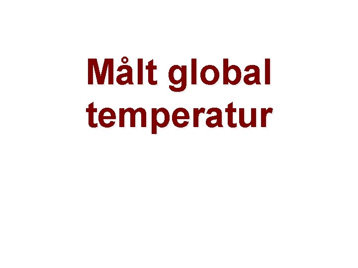 Målt global temperatur Helge Drange Geofysisk institutt Universitetet i Bergen 
