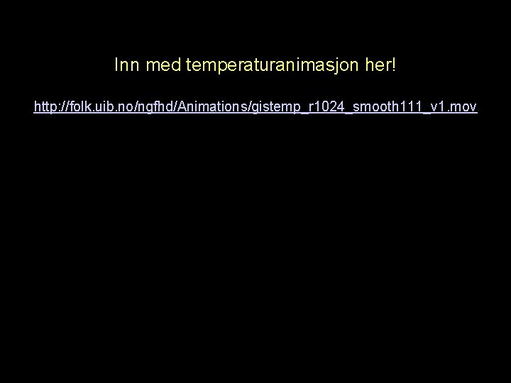 Inn med temperaturanimasjon her! http: //folk. uib. no/ngfhd/Animations/gistemp_r 1024_smooth 111_v 1. mov Helge Drange