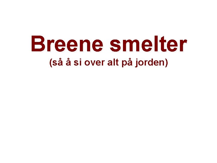 Breene smelter (så å si over alt på jorden) Helge Drange Geophysical Institute University