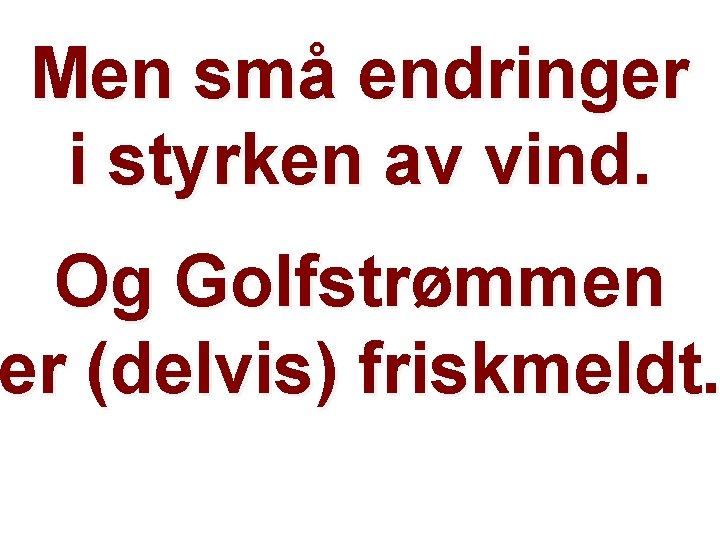 Men små endringer i styrken av vind. Og Golfstrømmen er (delvis) friskmeldt. Helge Drange