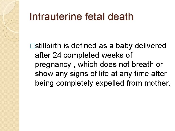 Intrauterine fetal death �stillbirth is defined as a baby delivered after 24 completed weeks