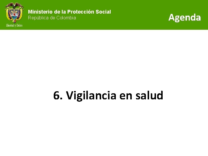 Ministerio de la Protección Social República de Colombia 6. Vigilancia en salud Agenda 