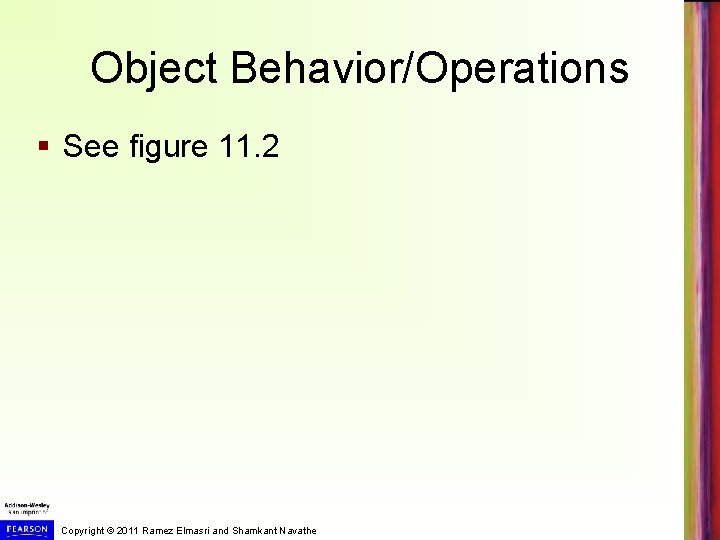 Object Behavior/Operations § See figure 11. 2 Copyright © 2011 Ramez Elmasri and Shamkant Object Behavior/Operations § See figure 11. 2 Copyright © 2011 Ramez Elmasri and Shamkant