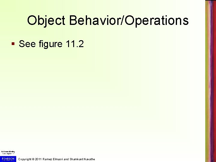 Object Behavior/Operations § See figure 11. 2 Copyright © 2011 Ramez Elmasri and Shamkant