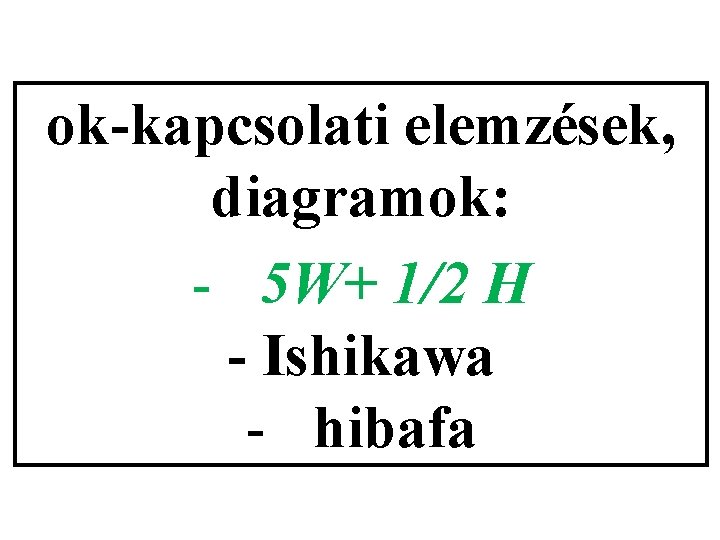 ok-kapcsolati elemzések, diagramok: - 5 W+ 1/2 H - Ishikawa - hibafa 