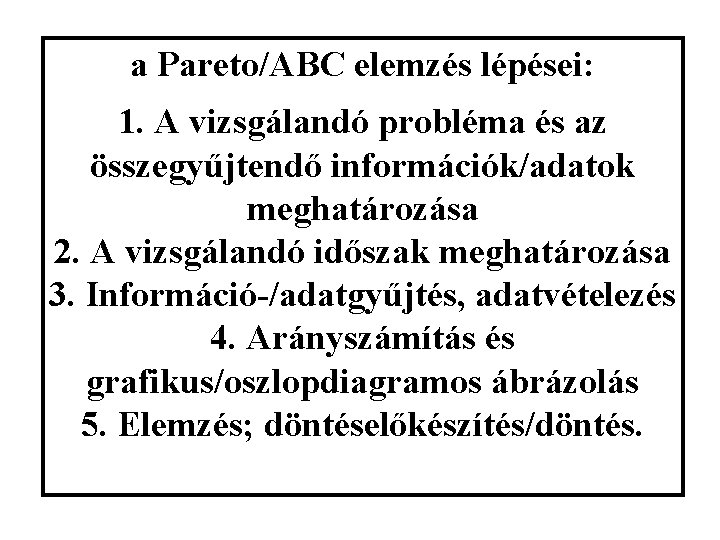 a Pareto/ABC elemzés lépései: 1. A vizsgálandó probléma és az összegyűjtendő információk/adatok meghatározása 2.