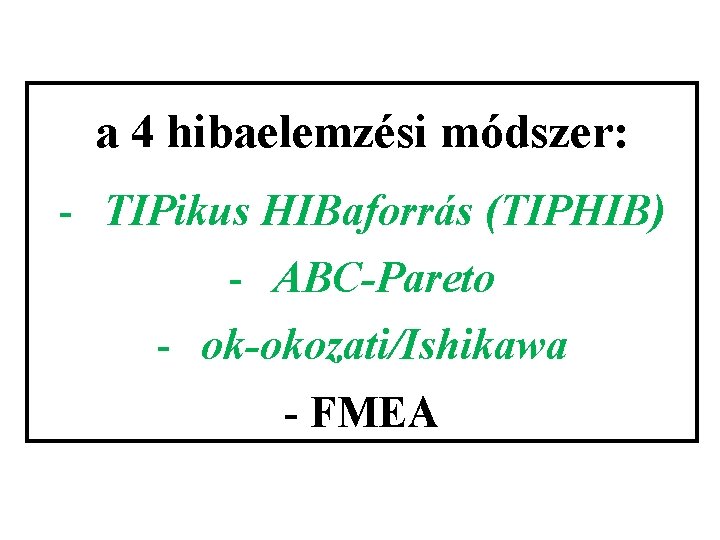 a 4 hibaelemzési módszer: - TIPikus HIBaforrás (TIPHIB) - ABC-Pareto - ok-okozati/Ishikawa - FMEA