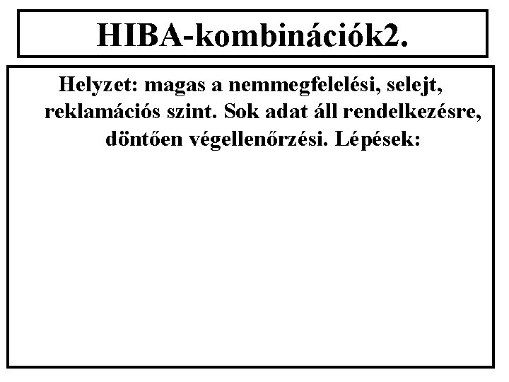 HIBA-kombinációk 2. Helyzet: magas a nemmegfelelési, selejt, reklamációs szint. Sok adat áll rendelkezésre, döntően