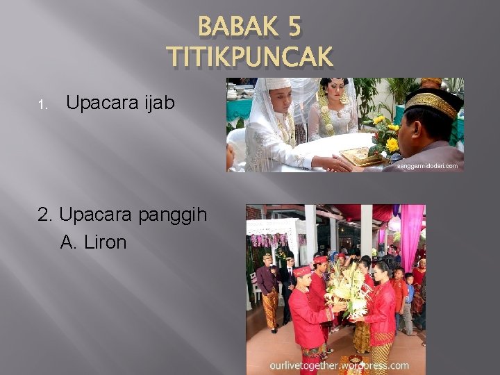 BABAK 5 TITIKPUNCAK 1. Upacara ijab 2. Upacara panggih A. Liron 