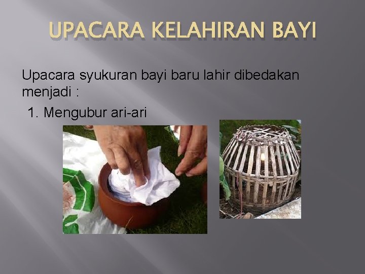 UPACARA KELAHIRAN BAYI Upacara syukuran bayi baru lahir dibedakan menjadi : 1. Mengubur ari-ari