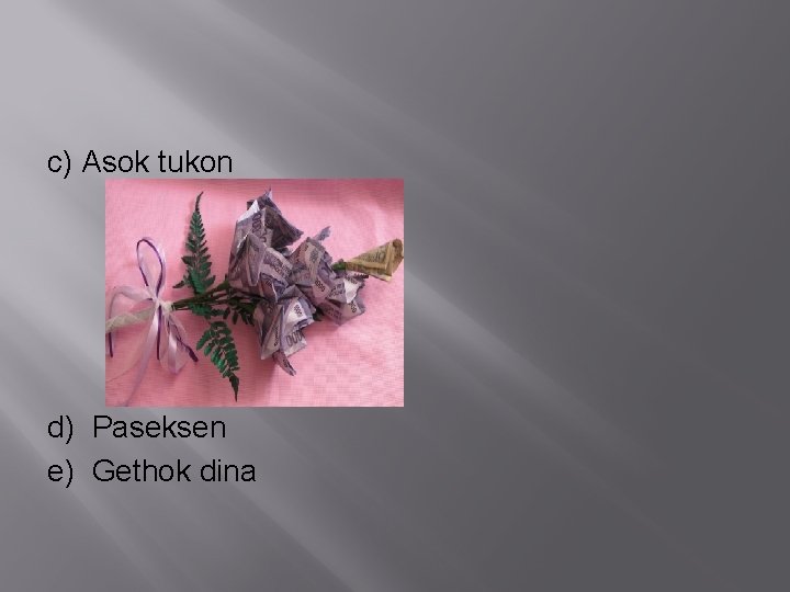 c) Asok tukon d) Paseksen e) Gethok dina 