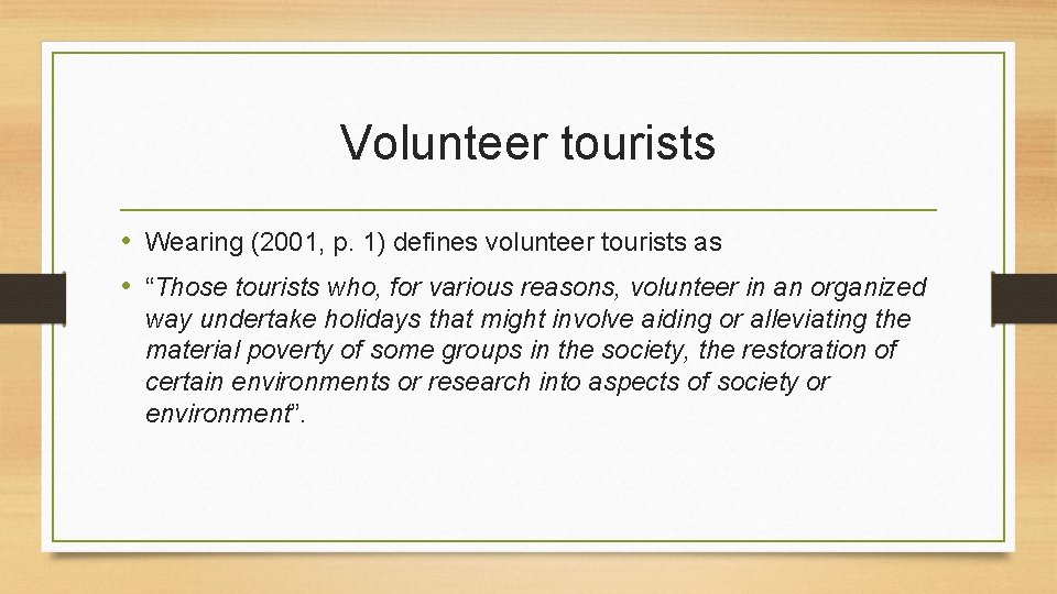 Volunteer tourists • Wearing (2001, p. 1) defines volunteer tourists as • “Those tourists