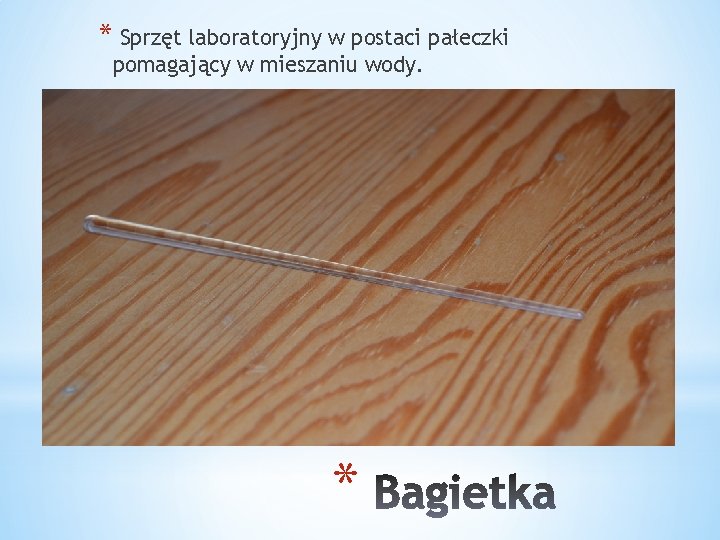 * Sprzęt laboratoryjny w postaci pałeczki pomagający w mieszaniu wody. * 