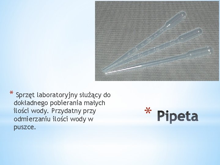 * Sprzęt laboratoryjny służący do dokładnego pobierania małych ilości wody. Przydatny przy odmierzaniu ilości