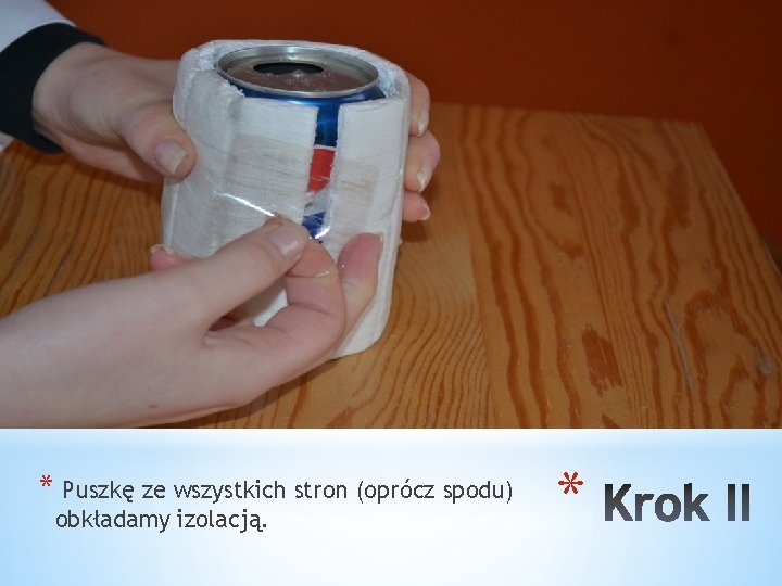 * Puszkę ze wszystkich stron (oprócz spodu) obkładamy izolacją. * 