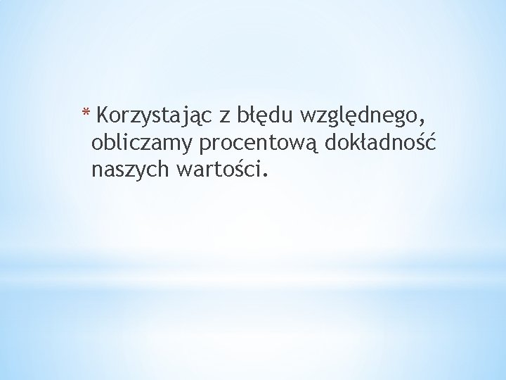 * Korzystając z błędu względnego, obliczamy procentową dokładność naszych wartości. 