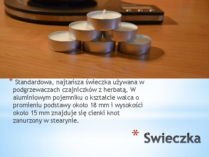 * Standardowa, najtańsza świeczka używana w podgrzewaczach czajniczków z herbatą. W aluminiowym pojemniku o