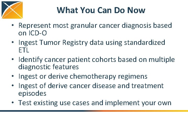 What You Can Do Now • Represent most granular cancer diagnosis based on ICD-O