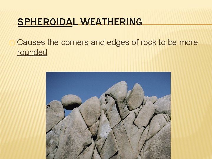 SPHEROIDAL WEATHERING � Causes the corners and edges of rock to be more rounded