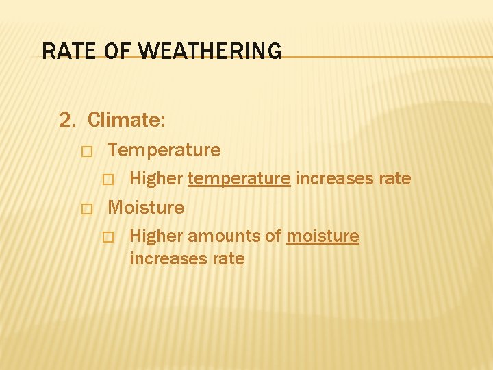 RATE OF WEATHERING 2. Climate: � Temperature � � Higher temperature increases rate Moisture