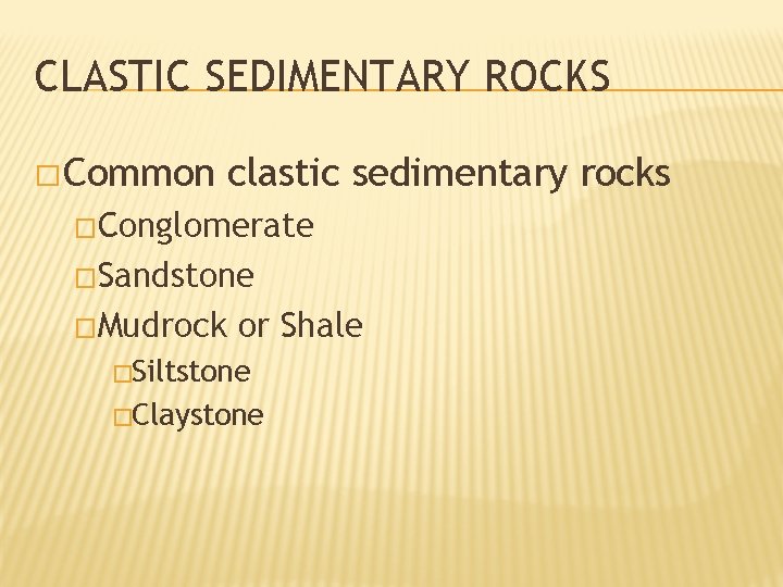 CLASTIC SEDIMENTARY ROCKS � Common clastic sedimentary rocks �Conglomerate �Sandstone �Mudrock or Shale �Siltstone