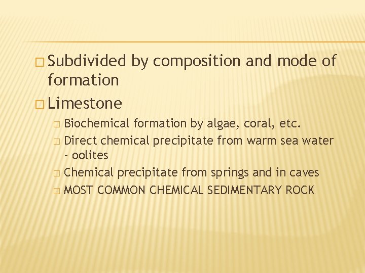 � Subdivided by composition and mode of formation � Limestone Biochemical formation by algae,