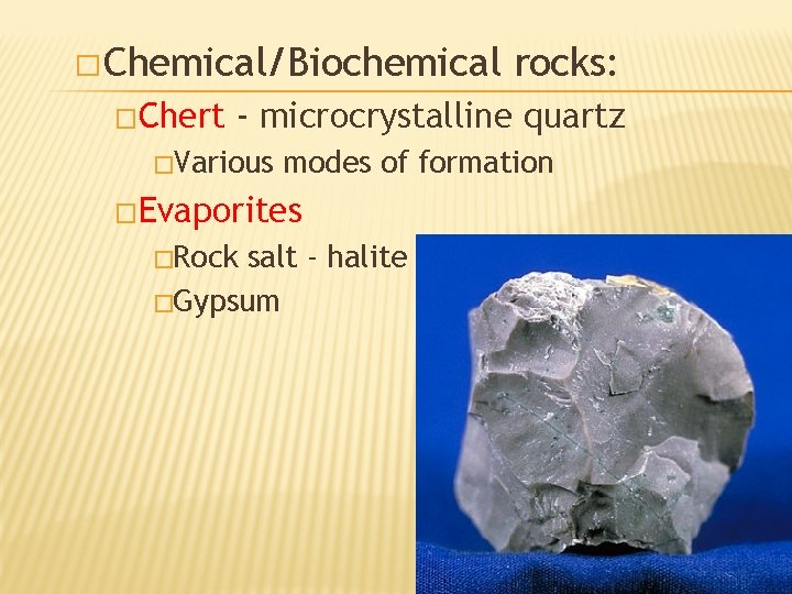 � Chemical/Biochemical �Chert rocks: - microcrystalline quartz �Various modes of formation �Evaporites �Rock salt
