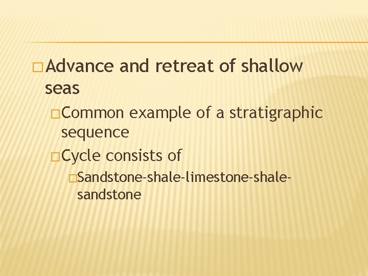 � Advance and retreat of shallow seas �Common example of a stratigraphic sequence �Cycle