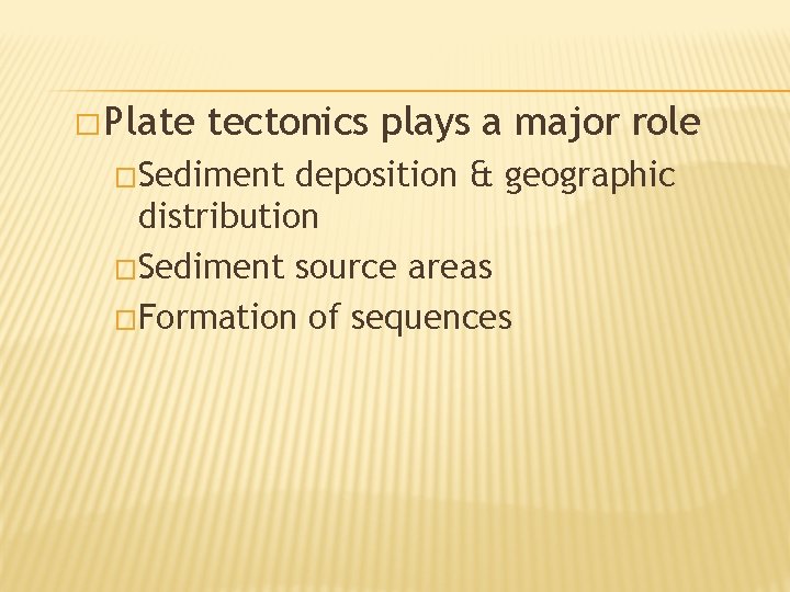 � Plate tectonics plays a major role �Sediment deposition & geographic distribution �Sediment source