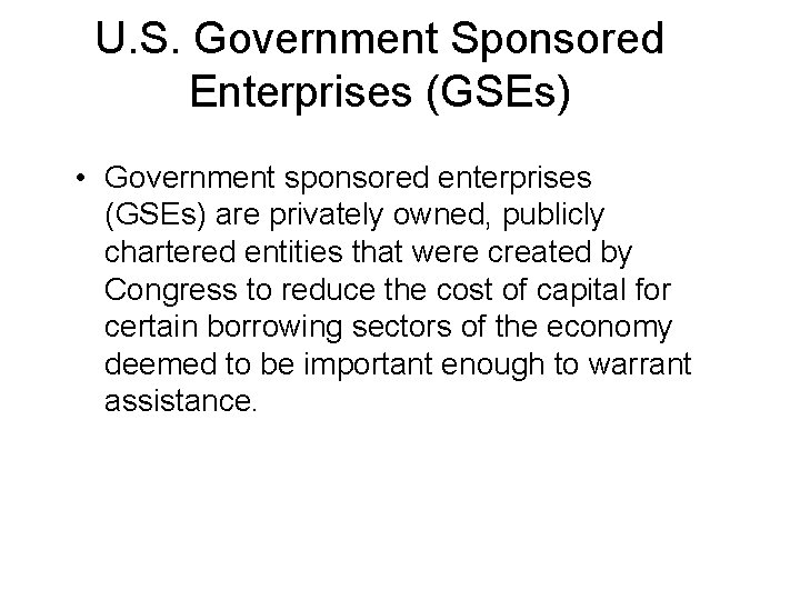 U. S. Government Sponsored Enterprises (GSEs) • Government sponsored enterprises (GSEs) are privately owned,