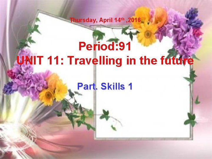 Thursday, April 14 th , 2016 Period: 91 UNIT 11: Travelling in the future