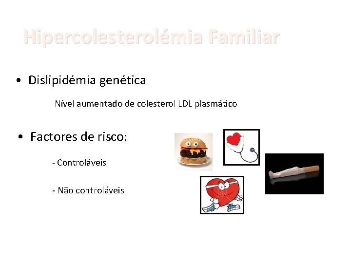 Hipercolesterolémia Familiar • Dislipidémia genética Nível aumentado de colesterol LDL plasmático • Factores de