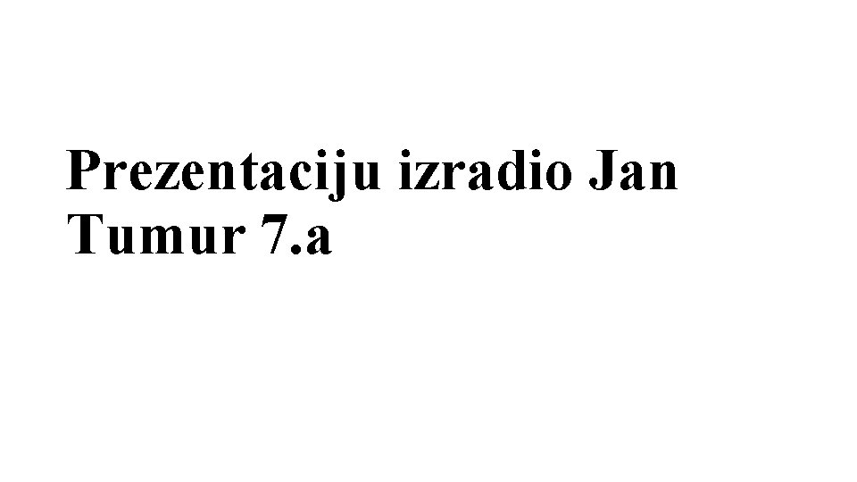 Prezentaciju izradio Jan Tumur 7. a 