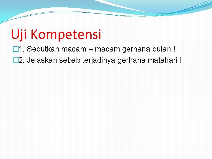 Uji Kompetensi � 1. Sebutkan macam – macam gerhana bulan ! � 2. Jelaskan