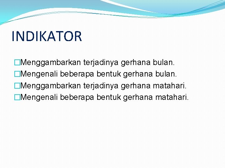 INDIKATOR �Menggambarkan terjadinya gerhana bulan. �Mengenali beberapa bentuk gerhana bulan. �Menggambarkan terjadinya gerhana matahari.