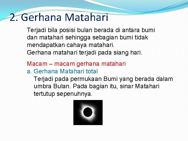 2. Gerhana Matahari Terjadi bila posisi bulan berada di antara bumi dan matahari sehingga