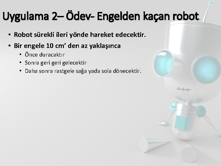 Uygulama 2– Ödev- Engelden kaçan robot • Robot sürekli ileri yönde hareket edecektir. •