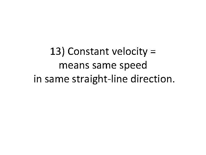 13) Constant velocity = means same speed in same straight-line direction. 