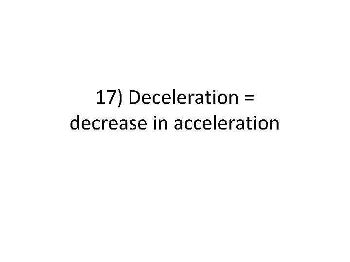 17) Deceleration = decrease in acceleration 