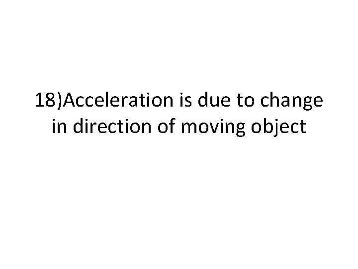 18)Acceleration is due to change in direction of moving object 