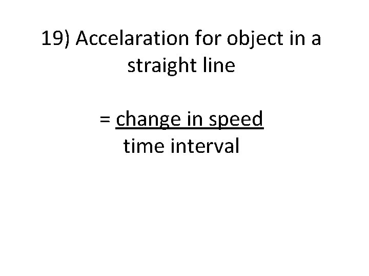 19) Accelaration for object in a straight line = change in speed time interval