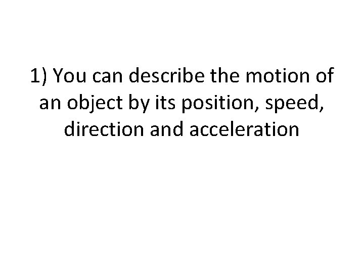 1) You can describe the motion of an object by its position, speed, direction