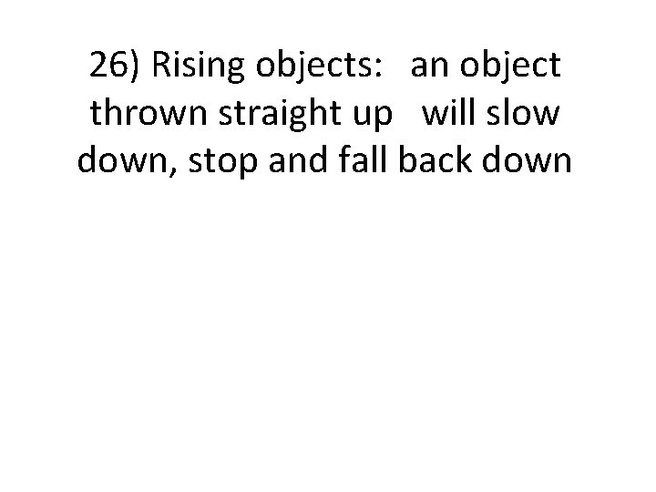 26) Rising objects: an object thrown straight up will slow down, stop and fall