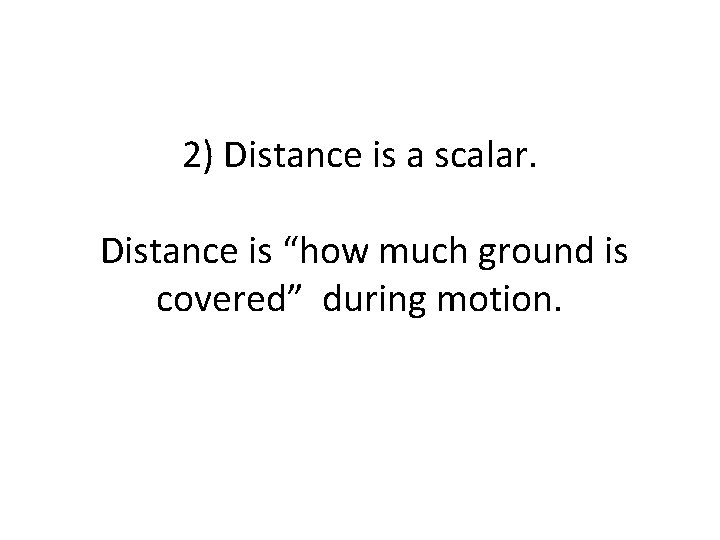 2) Distance is a scalar. Distance is “how much ground is covered” during motion.