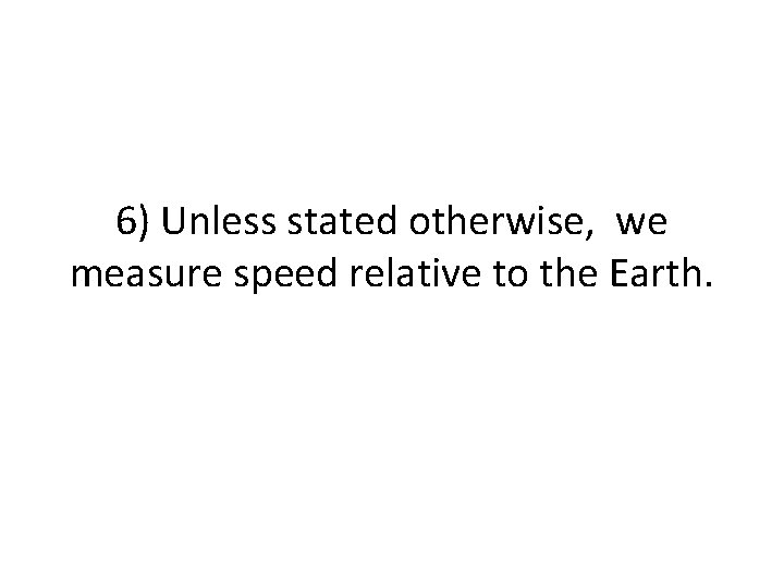 6) Unless stated otherwise, we measure speed relative to the Earth. 