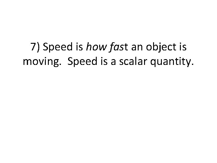 7) Speed is how fast an object is moving. Speed is a scalar quantity.