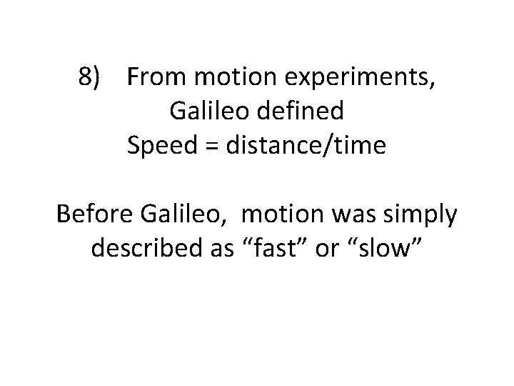 8) From motion experiments, Galileo defined Speed = distance/time Before Galileo, motion was simply