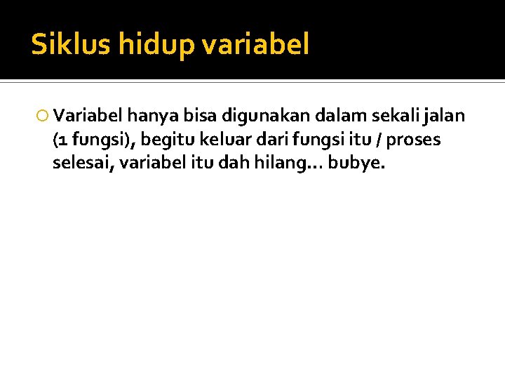 Siklus hidup variabel Variabel hanya bisa digunakan dalam sekali jalan (1 fungsi), begitu keluar